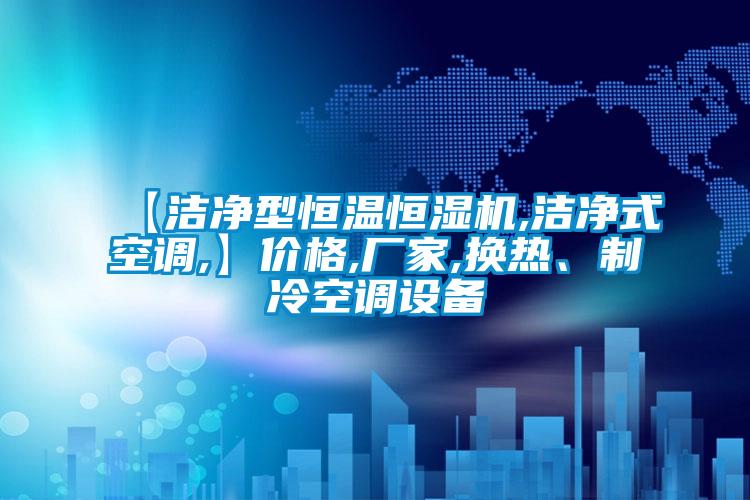 【潔凈型恒溫恒濕機(jī),潔凈式空調(diào),】價(jià)格,廠家,換熱、制冷空調(diào)設(shè)備