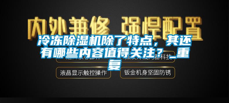 冷凍除濕機(jī)除了特點(diǎn)，其還有哪些內(nèi)容值得關(guān)注？_重復(fù)