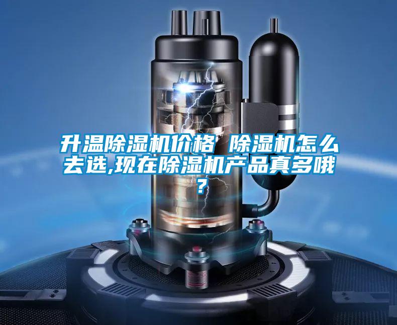 升溫除濕機(jī)價格 除濕機(jī)怎么去選,現(xiàn)在除濕機(jī)產(chǎn)品真多哦？