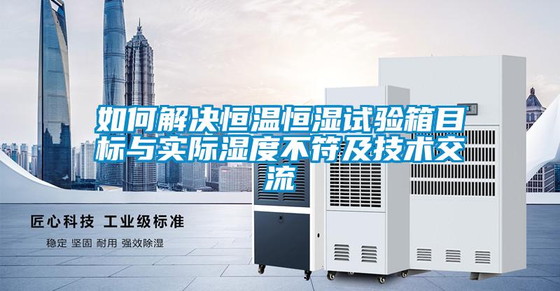 如何解決恒溫恒濕試驗箱目標與實際濕度不符及技術(shù)交流