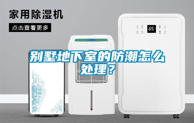 別墅地下室的防潮怎么處理？