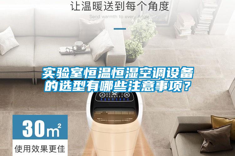 實(shí)驗(yàn)室恒溫恒濕空調(diào)設(shè)備的選型有哪些注意事項(xiàng)？