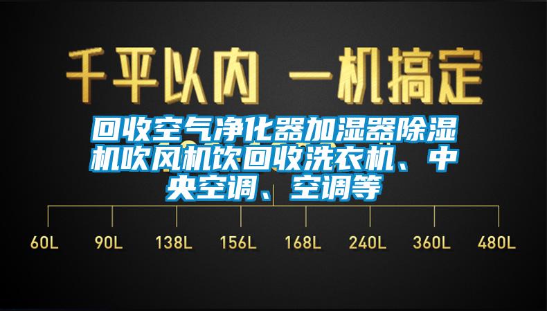 回收空氣凈化器加濕器除濕機吹風(fēng)機飲回收洗衣機、中央空調(diào)、空調(diào)等