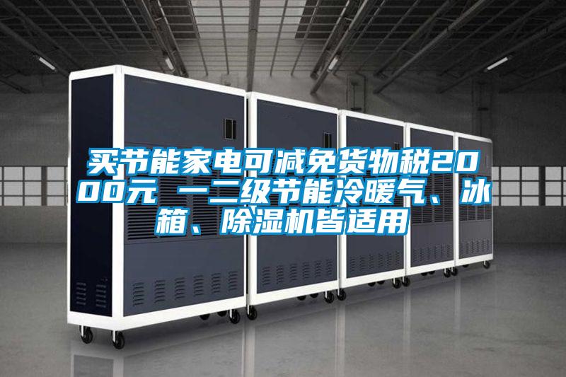 買節(jié)能家電可減免貨物稅2000元 一二級節(jié)能冷暖氣、冰箱、除濕機皆適用