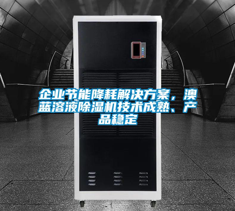 企業(yè)節(jié)能降耗解決方案，澳藍溶液除濕機技術成熟、產品穩(wěn)定