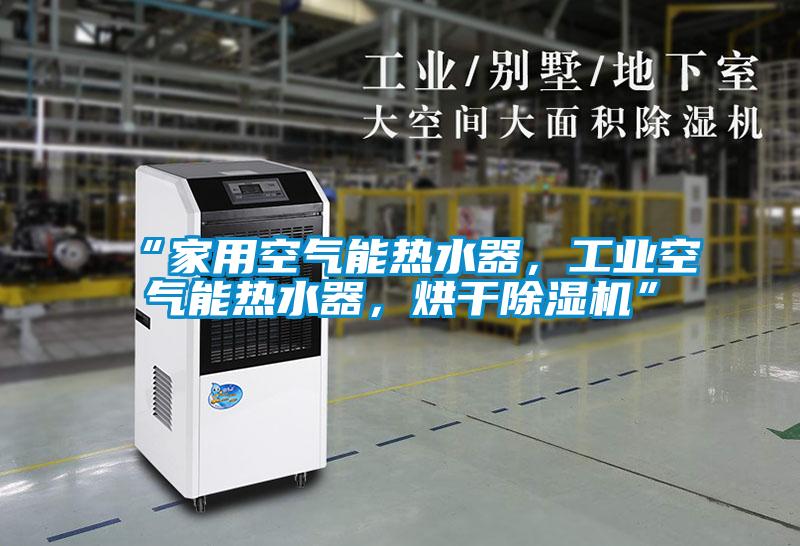 “家用空氣能熱水器，工業(yè)空氣能熱水器，烘干除濕機(jī)”