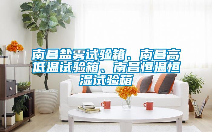 南昌鹽霧試驗箱、南昌高低溫試驗箱、南昌恒溫恒濕試驗箱
