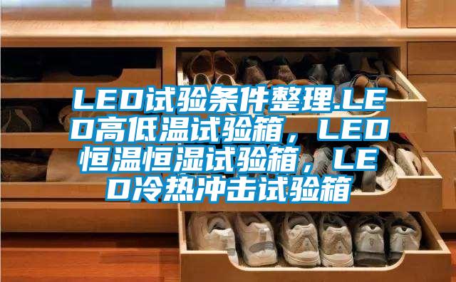 LED試驗(yàn)條件整理.LED高低溫試驗(yàn)箱，LED恒溫恒濕試驗(yàn)箱，LED冷熱沖擊試驗(yàn)箱