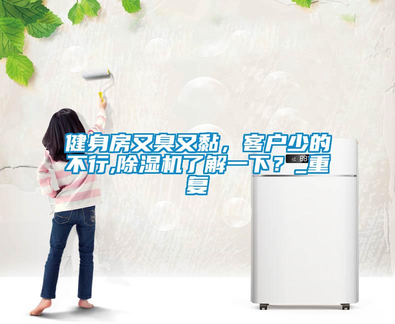 健身房又臭又黏，客戶少的不行,除濕機了解一下？_重復