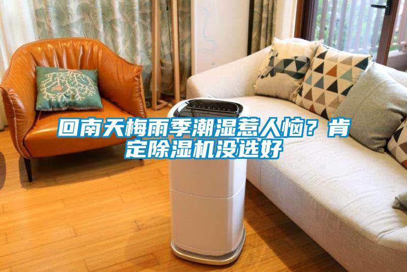 回南天梅雨季潮濕惹人惱？肯定除濕機(jī)沒選好