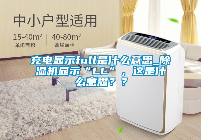 充電顯示full是什么意思_除濕機(jī)顯示“LL”，這是什么意思？？