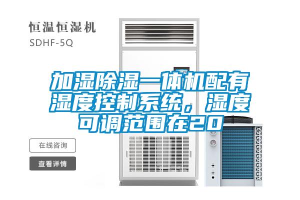 加濕除濕一體機配有濕度控制系統(tǒng)，濕度可調(diào)范圍在20