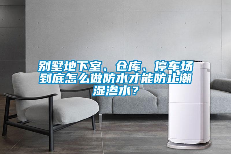 別墅地下室、倉庫、停車場到底怎么做防水才能防止潮濕滲水？