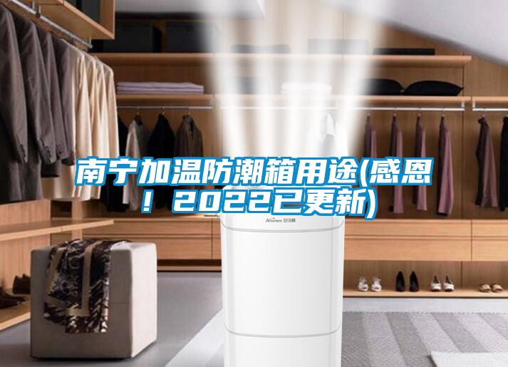 南寧加溫防潮箱用途(感恩！2022已更新)