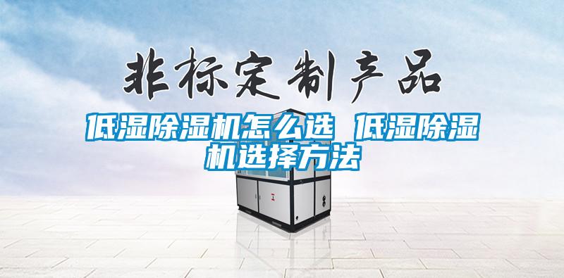低濕除濕機(jī)怎么選 低濕除濕機(jī)選擇方法