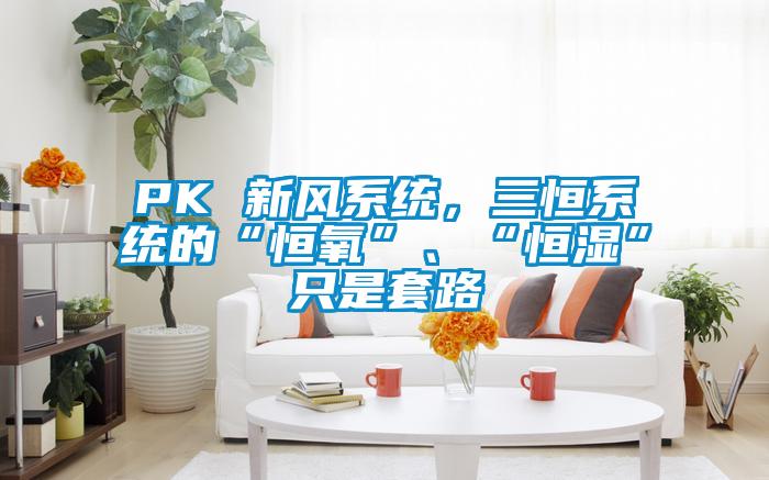 PK 新風(fēng)系統(tǒng)，三恒系統(tǒng)的“恒氧”、“恒濕”只是套路