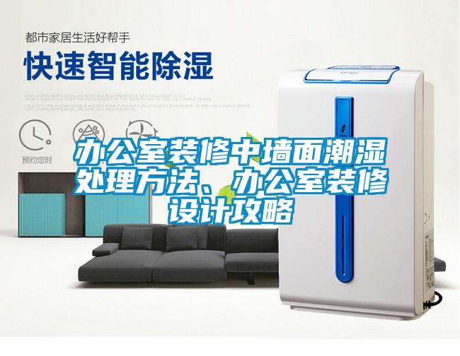 辦公室裝修中墻面潮濕處理方法、辦公室裝修設(shè)計(jì)攻略