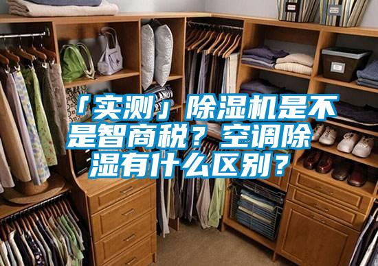「實測」除濕機是不是智商稅？空調除濕有什么區(qū)別？