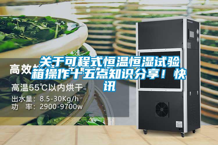關(guān)于可程式恒溫恒濕試驗箱操作十五點知識分享！快訊