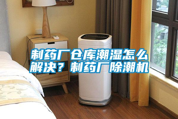 制藥廠倉庫潮濕怎么解決？制藥廠除潮機(jī)
