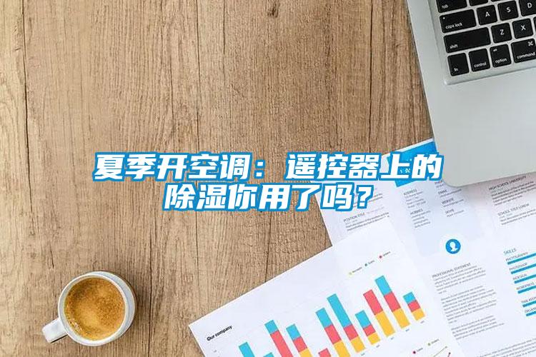 夏季開空調(diào)：遙控器上的除濕你用了嗎？