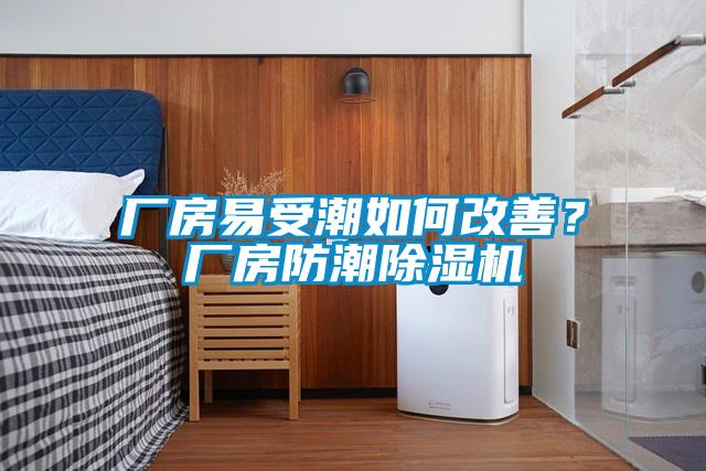 廠房易受潮如何改善？廠房防潮除濕機