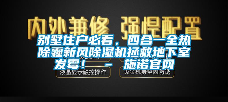 別墅住戶必看，四合一全熱除霾新風(fēng)除濕機拯救地下室發(fā)霉！ – 施諾官網(wǎng)