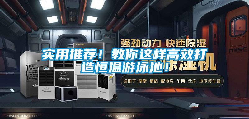 實(shí)用推薦！教你這樣高效打造恒溫游泳池！