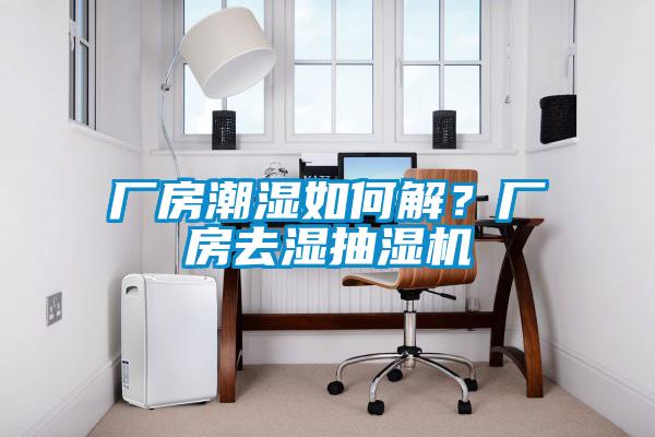 廠房潮濕如何解？廠房去濕抽濕機(jī)