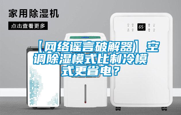 【網(wǎng)絡(luò)謠言破解器】空調(diào)除濕模式比制冷模式更省電？