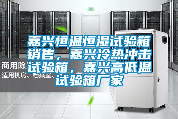 嘉興恒溫恒濕試驗(yàn)箱銷售，嘉興冷熱沖擊試驗(yàn)箱，嘉興高低溫試驗(yàn)箱廠家