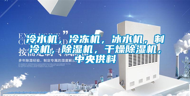 冷水機(jī)，冷凍機(jī)，冰水機(jī)，制冷機(jī)，除濕機(jī)，干燥除濕機(jī)，中央供料