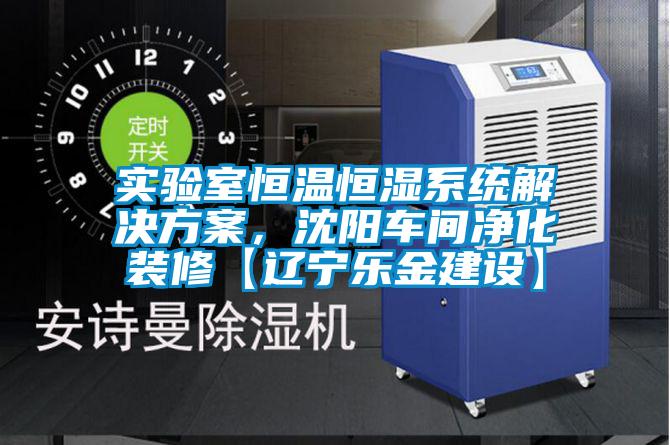 實驗室恒溫恒濕系統(tǒng)解決方案，沈陽車間凈化裝修【遼寧樂金建設(shè)】