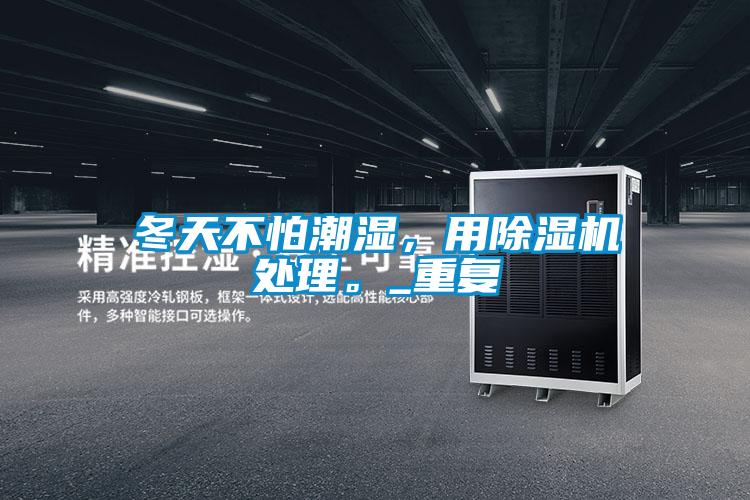 冬天不怕潮濕，用除濕機(jī)處理。_重復(fù)
