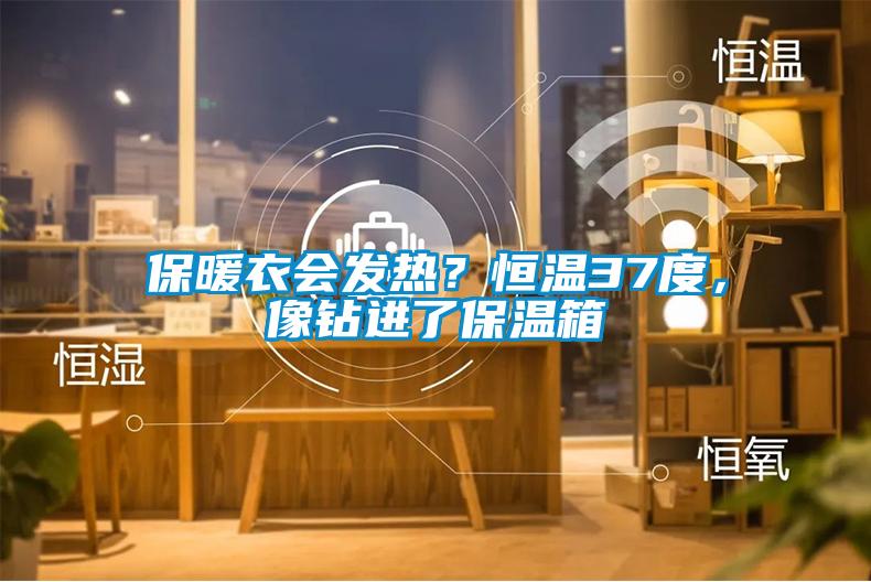 保暖衣會(huì)發(fā)熱？恒溫37度，像鉆進(jìn)了保溫箱