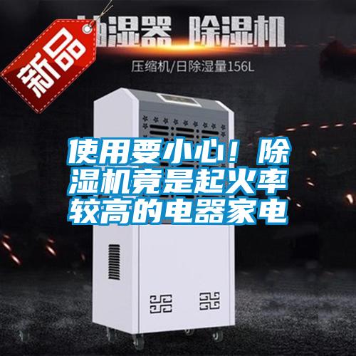 使用要小心！除濕機(jī)竟是起火率較高的電器家電