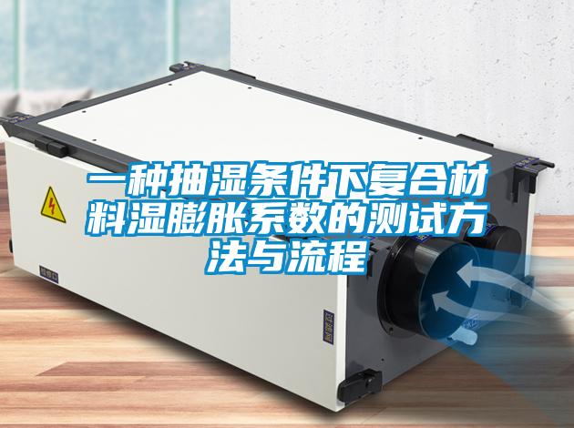 一種抽濕條件下復合材料濕膨脹系數(shù)的測試方法與流程