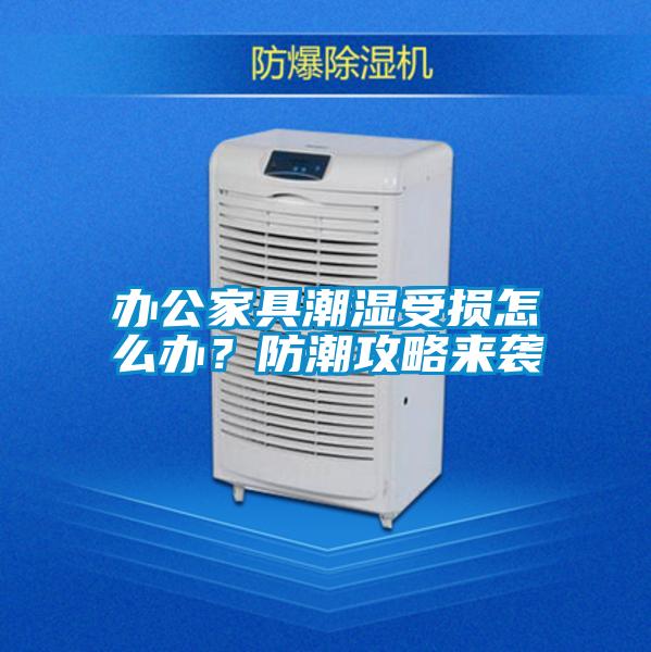 辦公家具潮濕受損怎么辦？防潮攻略來(lái)襲