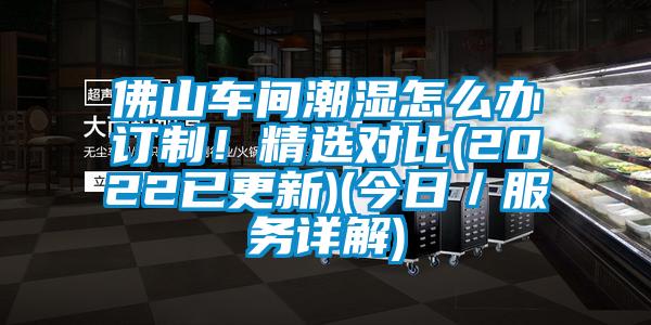 佛山車間潮濕怎么辦訂制！精選對比(2022已更新)(今日／服務(wù)詳解)