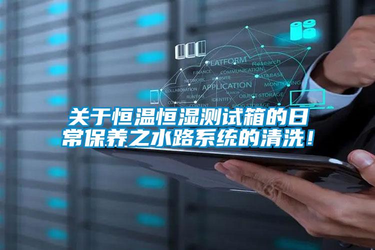 關(guān)于恒溫恒濕測(cè)試箱的日常保養(yǎng)之水路系統(tǒng)的清洗！