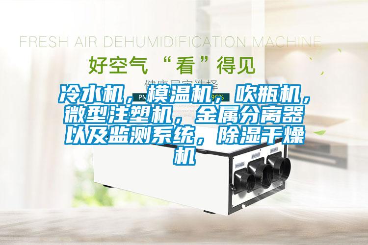冷水機，模溫機，吹瓶機，微型注塑機，金屬分離器以及監(jiān)測系統(tǒng)，除濕干燥機