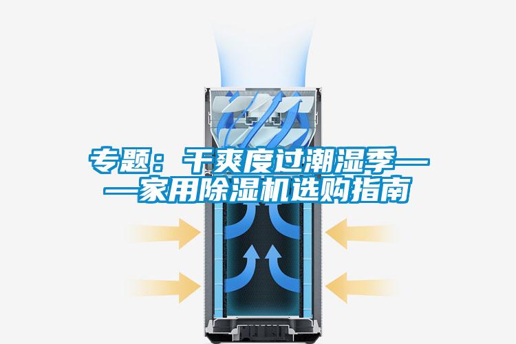 專題：干爽度過(guò)潮濕季——家用除濕機(jī)選購(gòu)指南
