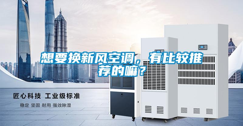 想要換新風(fēng)空調(diào)，有比較推薦的嘛？