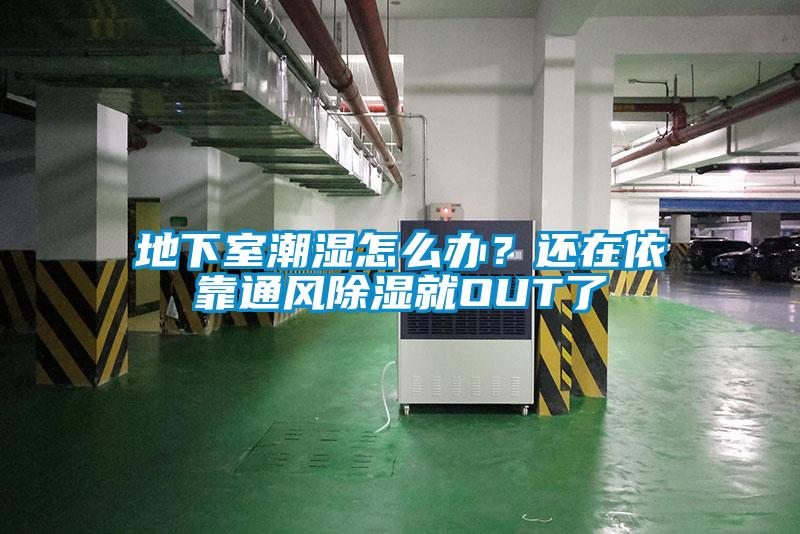 地下室潮濕怎么辦？還在依靠通風(fēng)除濕就OUT了