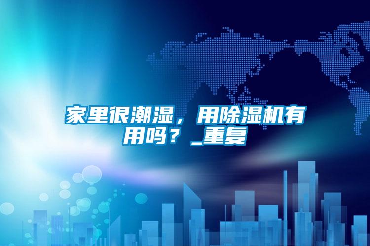 家里很潮濕，用除濕機有用嗎？_重復