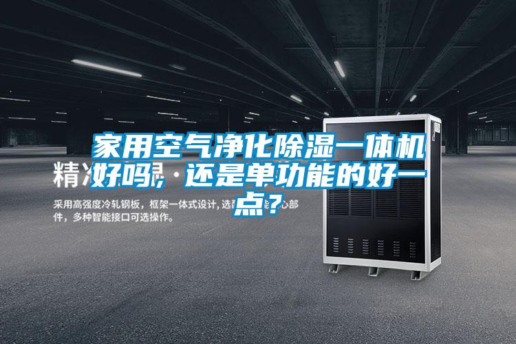 家用空氣凈化除濕一體機(jī)好嗎，還是單功能的好一點(diǎn)？