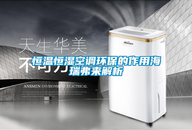 恒溫恒濕空調(diào)環(huán)保的作用海瑞弗來(lái)解析