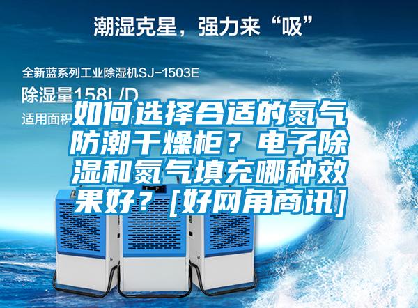 如何選擇合適的氮氣防潮干燥柜？電子除濕和氮氣填充哪種效果好？[好網角商訊]