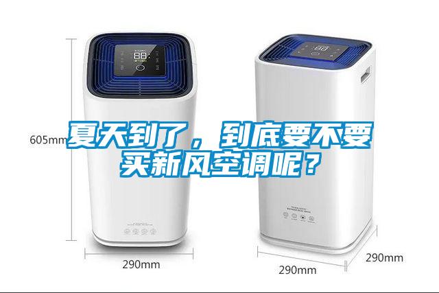 夏天到了，到底要不要買新風(fēng)空調(diào)呢？