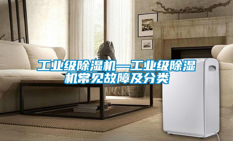 工業(yè)級(jí)除濕機(jī)—工業(yè)級(jí)除濕機(jī)常見(jiàn)故障及分類